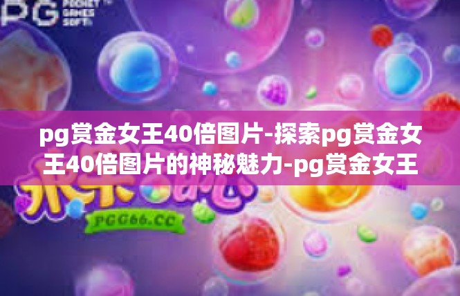 pg赏金女王40倍图片-探索pg赏金女王40倍图片的神秘魅力-pg赏金女王40倍图片