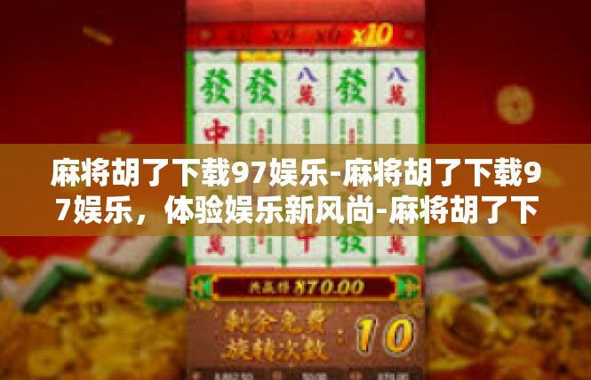 麻将胡了下载97娱乐-麻将胡了下载97娱乐，体验娱乐新风尚-麻将胡了下载97娱乐