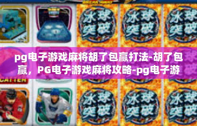 pg电子游戏麻将胡了包赢打法-胡了包赢，PG电子游戏麻将攻略-pg电子游戏麻将胡了包赢打法