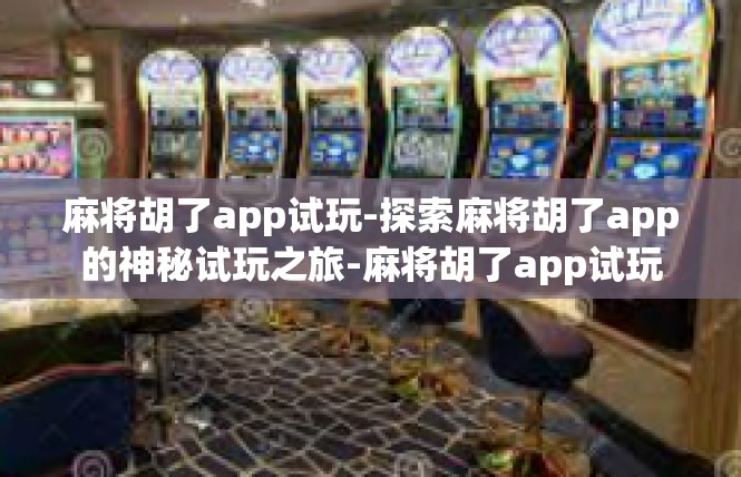 麻将胡了app试玩-探索麻将胡了app的神秘试玩之旅-麻将胡了app试玩