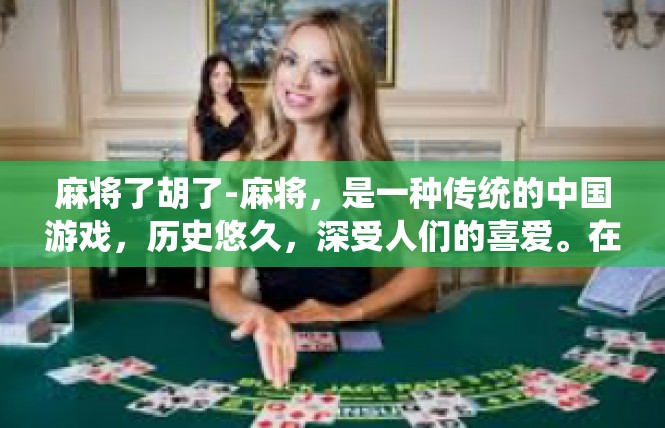 麻将了胡了-麻将，是一种传统的中国游戏，历史悠久，深受人们的喜爱。在这场棋牌大战中，有一种现象引起了我们的关注，那就是了胡。下面我们就来探讨一下这个关键词背后的含义和背景。麻将了胡了