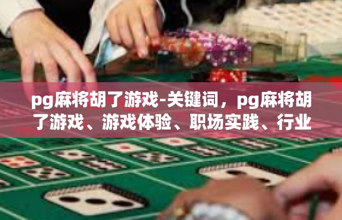 pg麻将胡了游戏-关键词，pg麻将胡了游戏、游戏体验、职场实践、行业文化-pg麻将胡了游戏