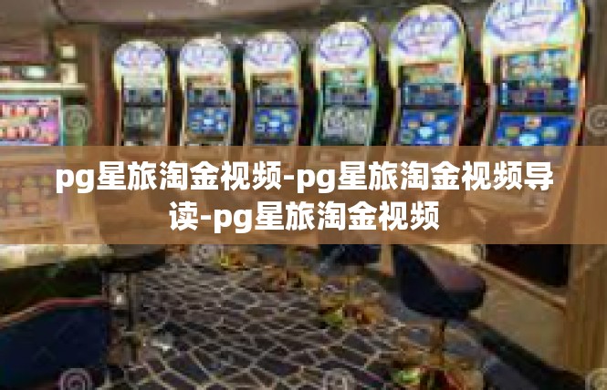 pg星旅淘金视频-pg星旅淘金视频导读-pg星旅淘金视频