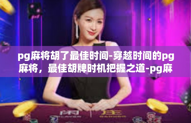 pg麻将胡了最佳时间-穿越时间的pg麻将，最佳胡牌时机把握之道-pg麻将胡了最佳时间