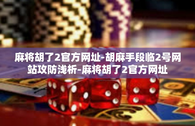 麻将胡了2官方网址-胡麻手段临2号网站攻防浅析-麻将胡了2官方网址