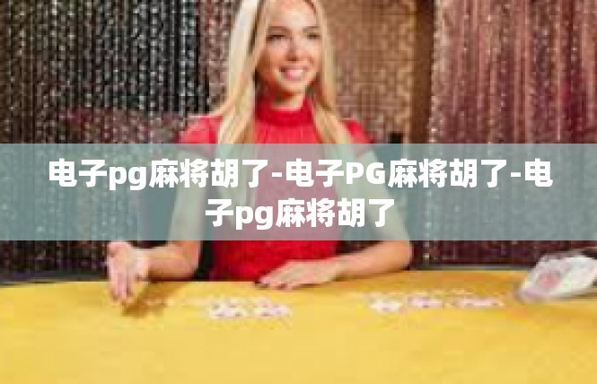电子pg麻将胡了-电子PG麻将胡了-电子pg麻将胡了