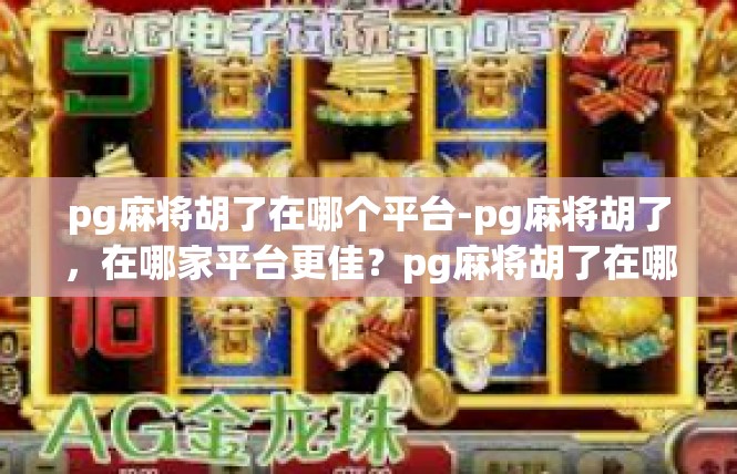 pg麻将胡了在哪个平台-pg麻将胡了，在哪家平台更佳？pg麻将胡了在哪个平台