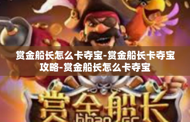 赏金船长怎么卡夺宝-赏金船长卡夺宝攻略-赏金船长怎么卡夺宝