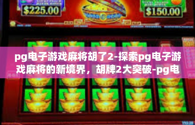 pg电子游戏麻将胡了2-探索pg电子游戏麻将的新境界，胡牌2大突破-pg电子游戏麻将胡了2