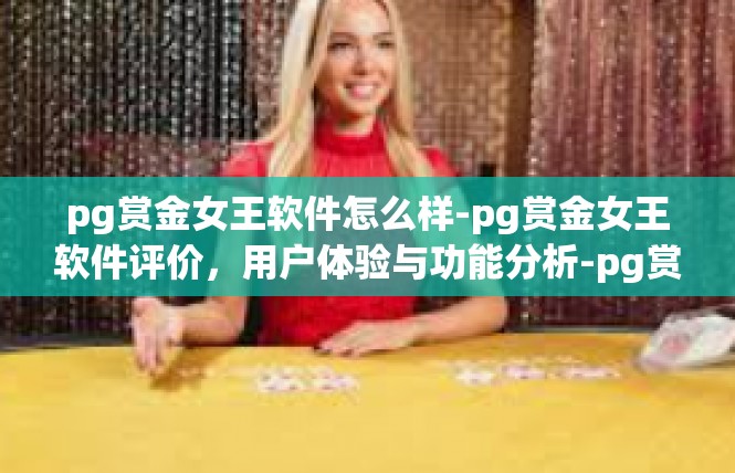 pg赏金女王软件怎么样-pg赏金女王软件评价，用户体验与功能分析-pg赏金女王软件怎么样