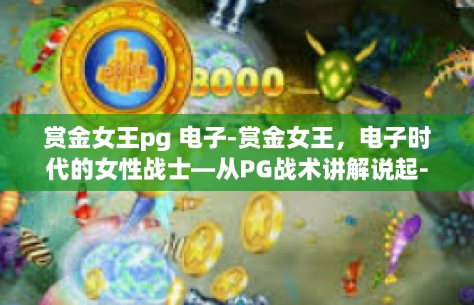 赏金女王pg 电子-赏金女王，电子时代的女性战士—从PG战术讲解说起-赏金女王pg 电子