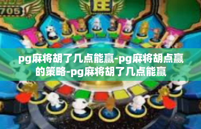 pg麻将胡了几点能赢-pg麻将胡点赢的策略-pg麻将胡了几点能赢