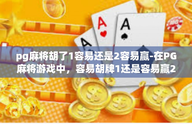 pg麻将胡了1容易还是2容易赢-在PG麻将游戏中，容易胡牌1还是容易赢2？pg麻将胡了1容易还是2容易赢