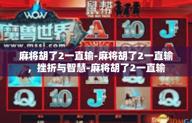 麻将胡了2一直输-麻将胡了2一直输，挫折与智慧-麻将胡了2一直输