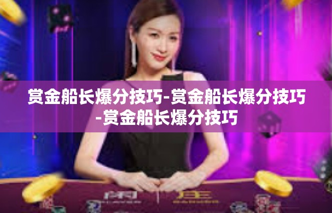 赏金船长爆分技巧-赏金船长爆分技巧-赏金船长爆分技巧