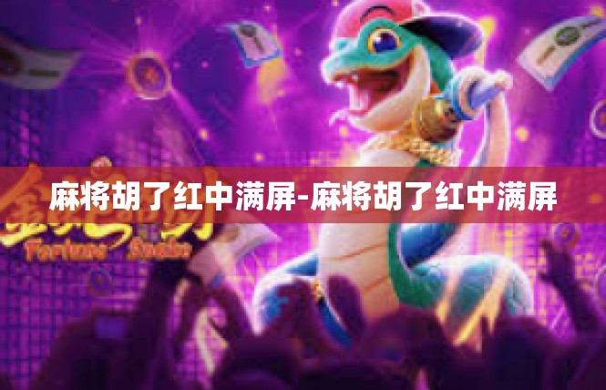 麻将胡了红中满屏-麻将胡了红中满屏