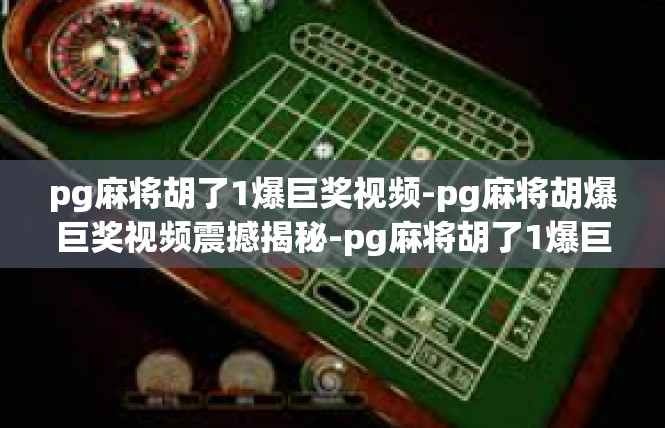 pg麻将胡了1爆巨奖视频-pg麻将胡爆巨奖视频震撼揭秘-pg麻将胡了1爆巨奖视频