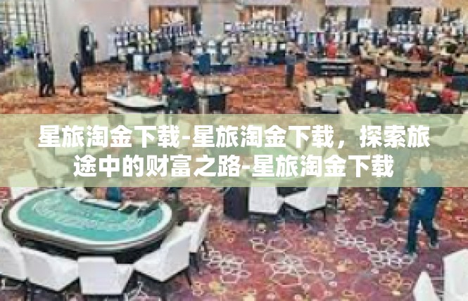 星旅淘金下载-星旅淘金下载，探索旅途中的财富之路-星旅淘金下载