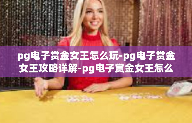 pg电子赏金女王怎么玩-pg电子赏金女王攻略详解-pg电子赏金女王怎么玩
