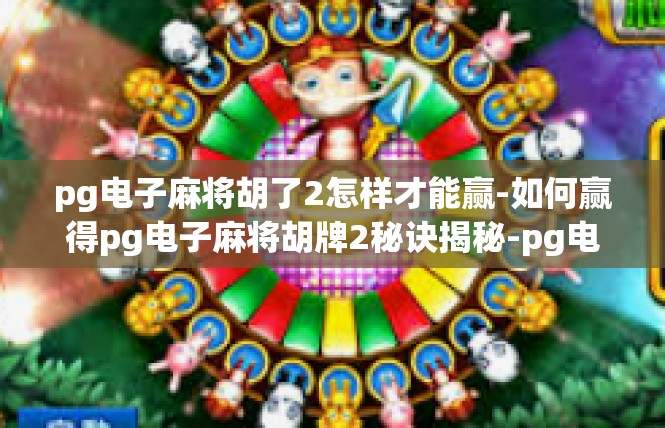 pg电子麻将胡了2怎样才能赢-如何赢得pg电子麻将胡牌2秘诀揭秘-pg电子麻将胡了2怎样才能赢
