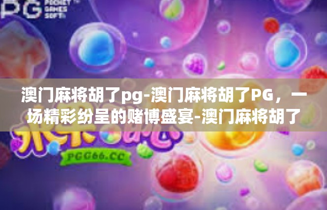 澳门麻将胡了pg-澳门麻将胡了PG，一场精彩纷呈的赌博盛宴-澳门麻将胡了pg