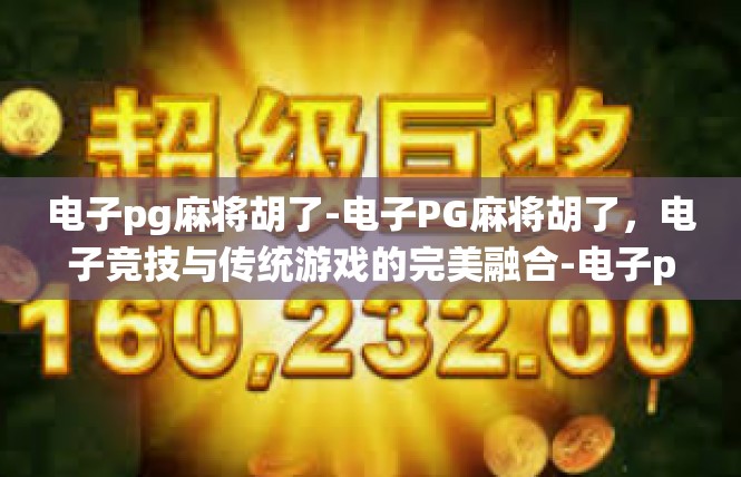电子pg麻将胡了-电子PG麻将胡了，电子竞技与传统游戏的完美融合-电子pg麻将胡了