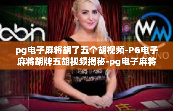 pg电子麻将胡了五个胡视频-PG电子麻将胡牌五胡视频揭秘-pg电子麻将胡了五个胡视频