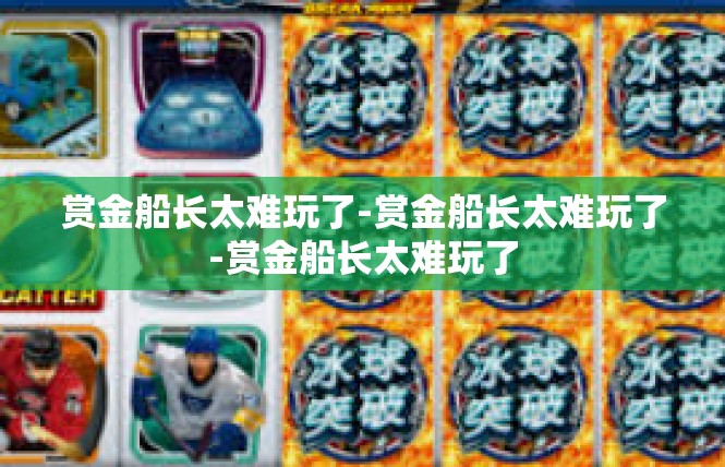 赏金船长太难玩了-赏金船长太难玩了-赏金船长太难玩了