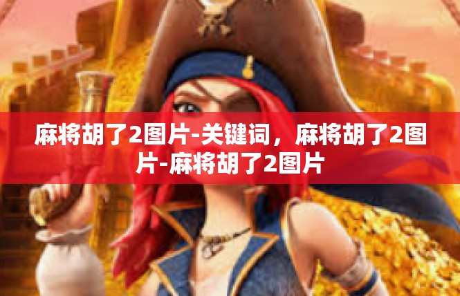 麻将胡了2图片-关键词，麻将胡了2图片-麻将胡了2图片