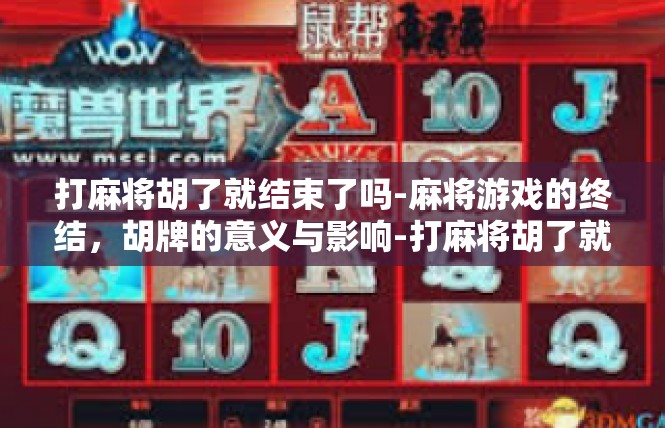 打麻将胡了就结束了吗-麻将游戏的终结，胡牌的意义与影响-打麻将胡了就结束了吗