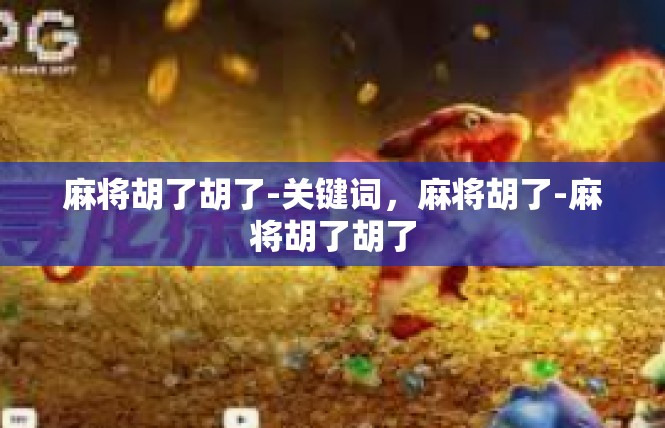麻将胡了胡了-关键词，麻将胡了-麻将胡了胡了