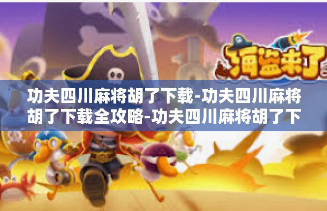 功夫四川麻将胡了下载-功夫四川麻将胡了下载全攻略-功夫四川麻将胡了下载
