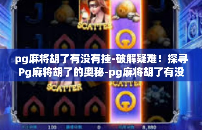 pg麻将胡了有没有挂-破解疑难！探寻Pg麻将胡了的奥秘-pg麻将胡了有没有挂