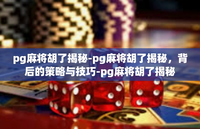 pg麻将胡了揭秘-pg麻将胡了揭秘，背后的策略与技巧-pg麻将胡了揭秘