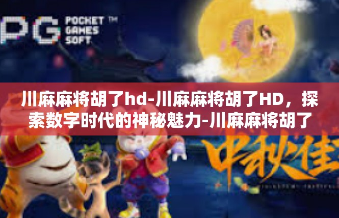 川麻麻将胡了hd-川麻麻将胡了HD，探索数字时代的神秘魅力-川麻麻将胡了hd