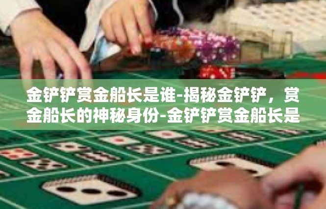 金铲铲赏金船长是谁-揭秘金铲铲，赏金船长的神秘身份-金铲铲赏金船长是谁
