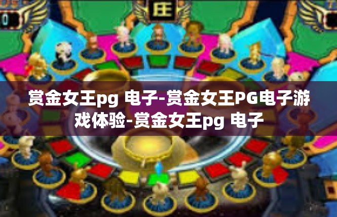 赏金女王pg 电子-赏金女王PG电子游戏体验-赏金女王pg 电子