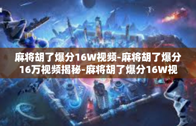 麻将胡了爆分16W视频-麻将胡了爆分16万视频揭秘-麻将胡了爆分16W视频