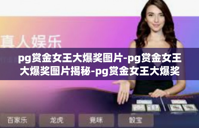 pg赏金女王大爆奖图片-pg赏金女王大爆奖图片揭秘-pg赏金女王大爆奖图片