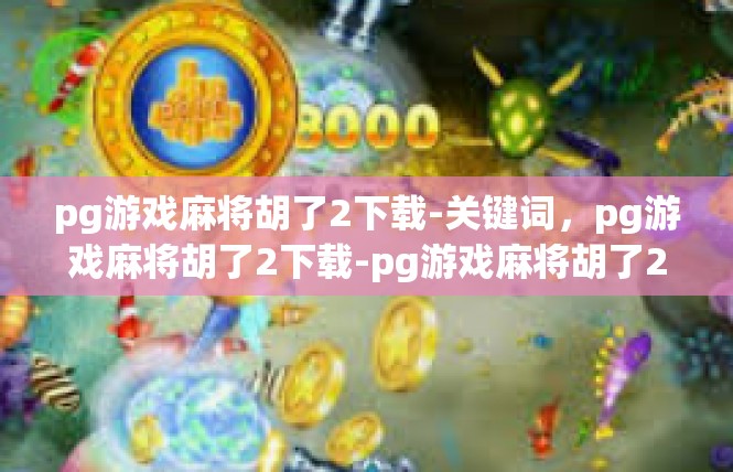 pg游戏麻将胡了2下载-关键词，pg游戏麻将胡了2下载-pg游戏麻将胡了2下载