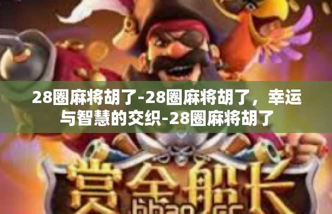 28圈麻将胡了-28圈麻将胡了，幸运与智慧的交织-28圈麻将胡了