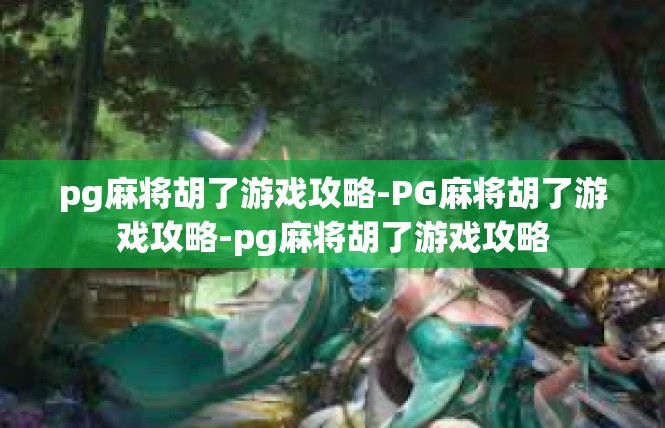 pg麻将胡了游戏攻略-PG麻将胡了游戏攻略-pg麻将胡了游戏攻略