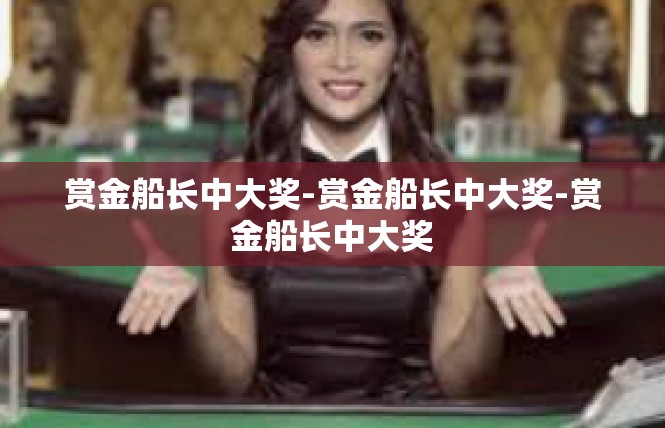 赏金船长中大奖-赏金船长中大奖-赏金船长中大奖