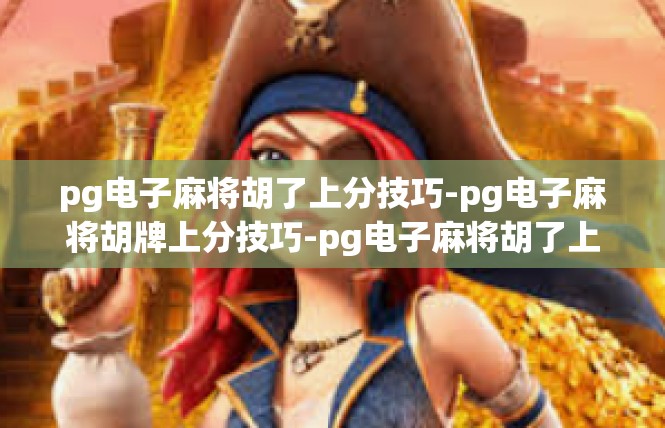 pg电子麻将胡了上分技巧-pg电子麻将胡牌上分技巧-pg电子麻将胡了上分技巧