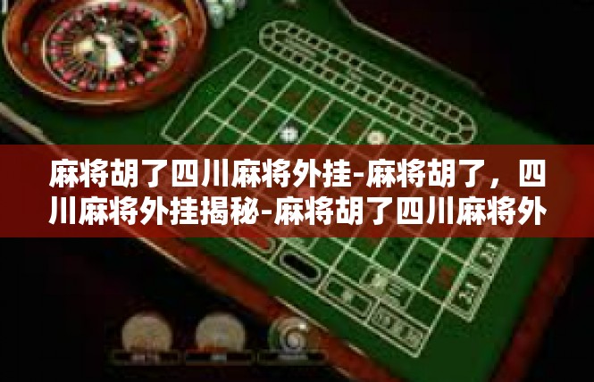 麻将胡了四川麻将外挂-麻将胡了，四川麻将外挂揭秘-麻将胡了四川麻将外挂
