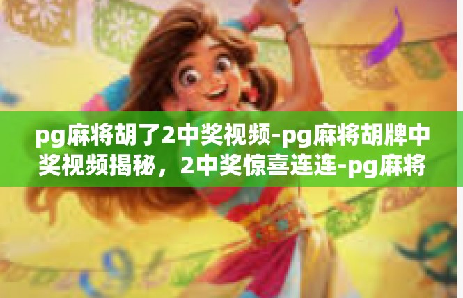 pg麻将胡了2中奖视频-pg麻将胡牌中奖视频揭秘，2中奖惊喜连连-pg麻将胡了2中奖视频