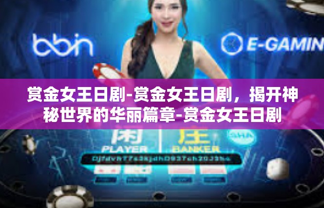 赏金女王日剧-赏金女王日剧，揭开神秘世界的华丽篇章-赏金女王日剧