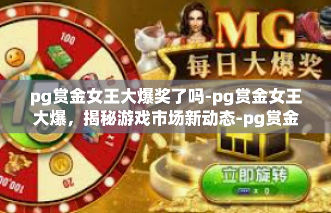 pg赏金女王大爆奖了吗-pg赏金女王大爆，揭秘游戏市场新动态-pg赏金女王大爆奖了吗