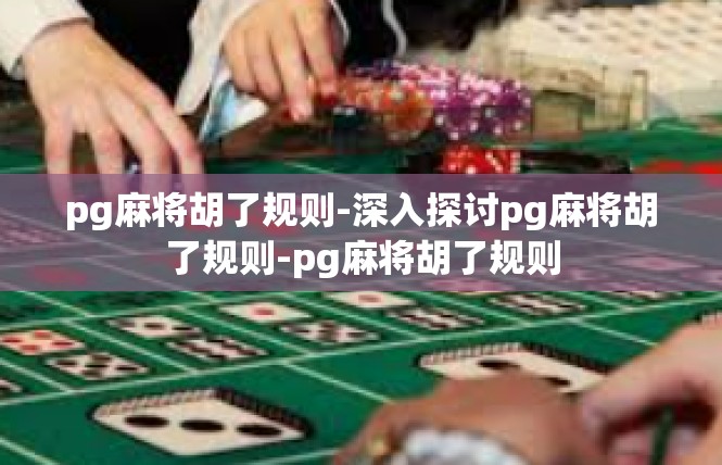 pg麻将胡了规则-深入探讨pg麻将胡了规则-pg麻将胡了规则