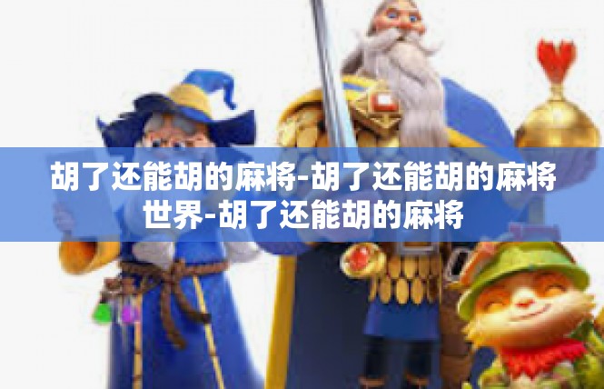 胡了还能胡的麻将-胡了还能胡的麻将世界-胡了还能胡的麻将
